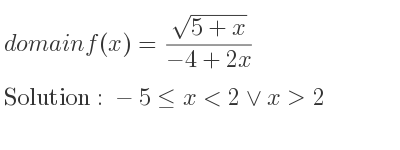 The domain of f(x)=(sqrt(5+x))/(-4+2x) is -5<= x<2\lor x>2